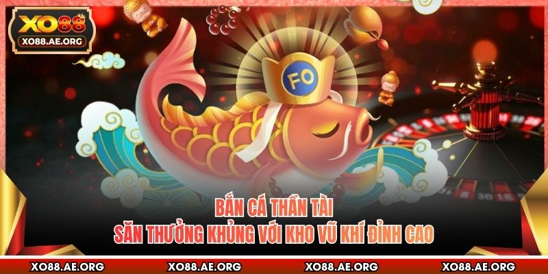 Bắn Cá Thần Tài - Săn Thưởng Khủng Với Kho Vũ Khí Đỉnh Cao