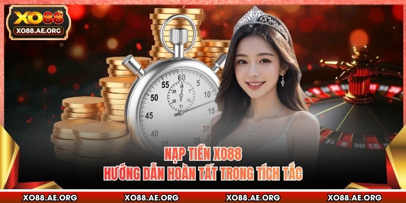 Nạp Tiền XO88 - Hướng Dẫn Hoàn Tất Trong Tích Tắc